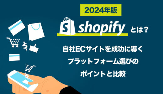 Shopifyとは？自社ECサイトを成功に導くプラットフォーム選びのポイントと比較