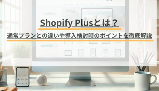 Shopify Plusとは？通常プランとの違いや導入検討時のポイントを徹底解説